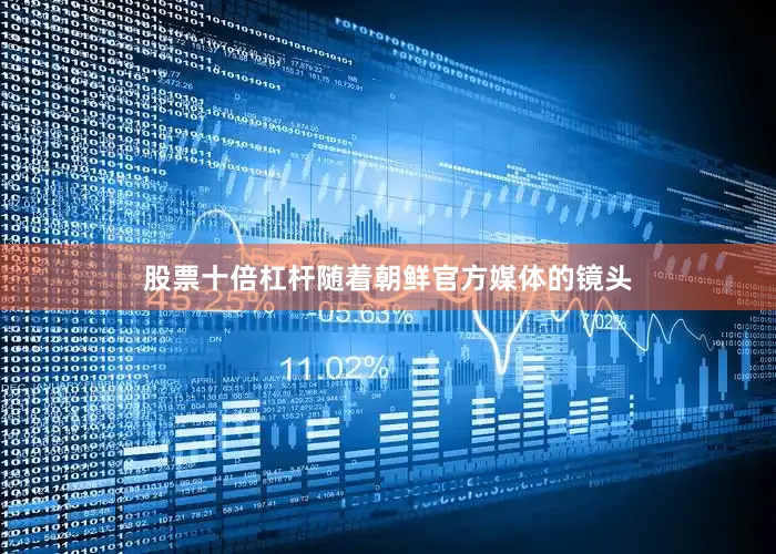 股票十倍杠杆随着朝鲜官方媒体的镜头