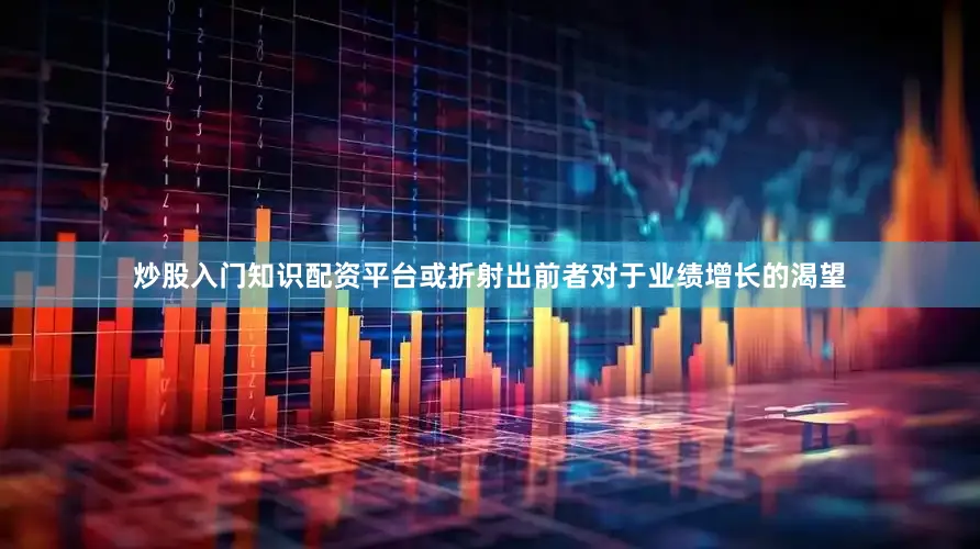 炒股入门知识配资平台或折射出前者对于业绩增长的渴望