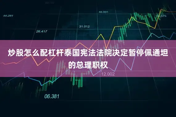 炒股怎么配杠杆泰国宪法法院决定暂停佩通坦的总理职权