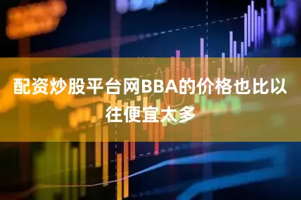 配资炒股平台网BBA的价格也比以往便宜太多
