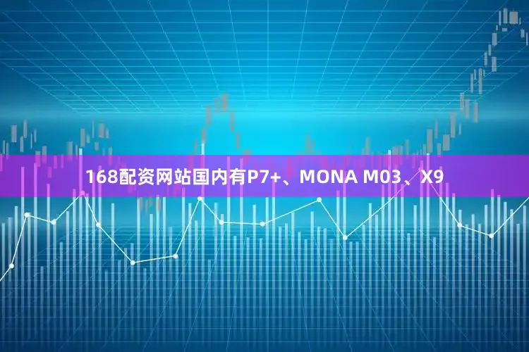 168配资网站国内有P7+、MONA M03、X9