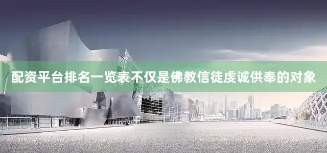 配资平台排名一览表不仅是佛教信徒虔诚供奉的对象