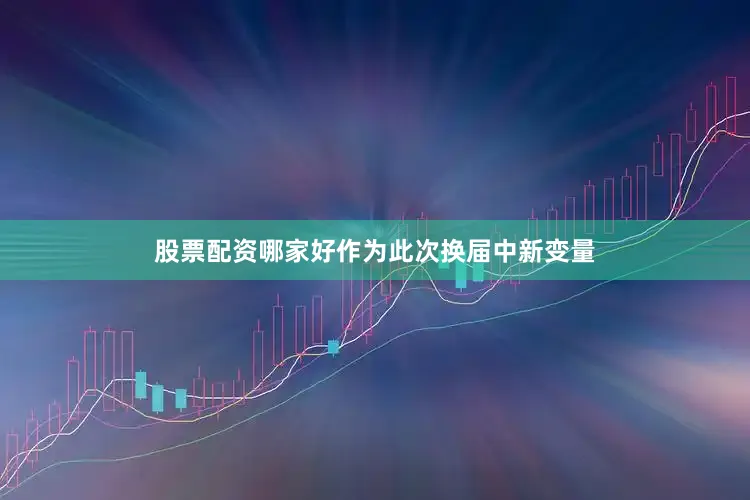 股票配资哪家好作为此次换届中新变量