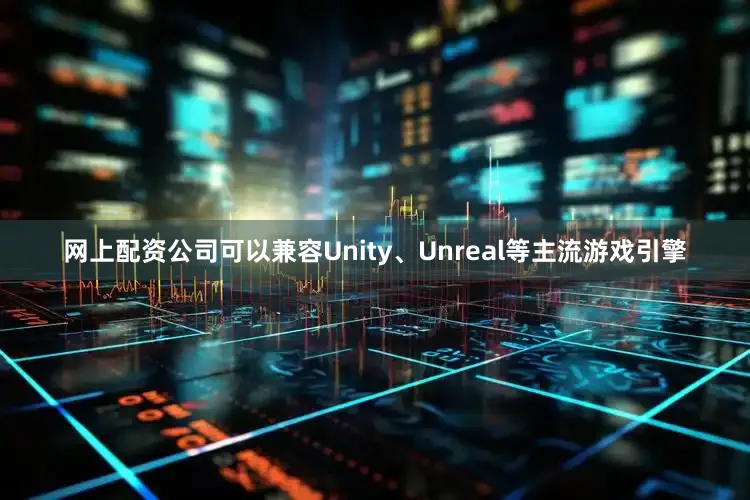 网上配资公司可以兼容Unity、Unreal等主流游戏引擎