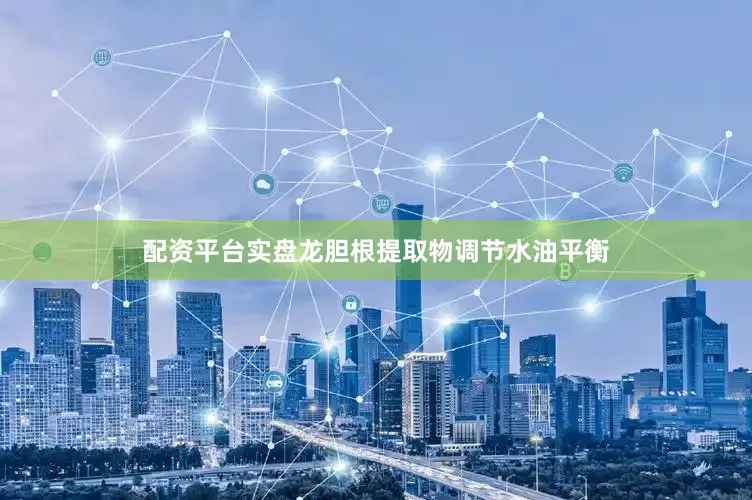 配资平台实盘龙胆根提取物调节水油平衡