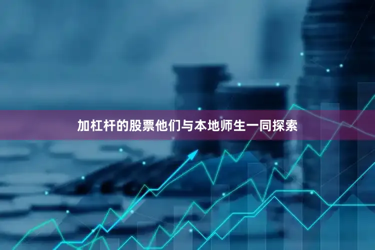 加杠杆的股票他们与本地师生一同探索