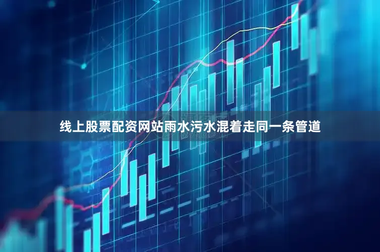 线上股票配资网站雨水污水混着走同一条管道