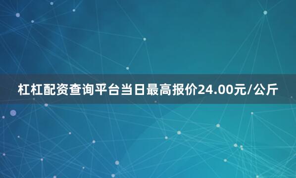 杠杠配资查询平台当日最高报价24.00元/公斤