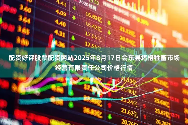 配资好评股票配资网站2025年8月17日会东县堵格牲畜市场经营有限责任公司价格行情