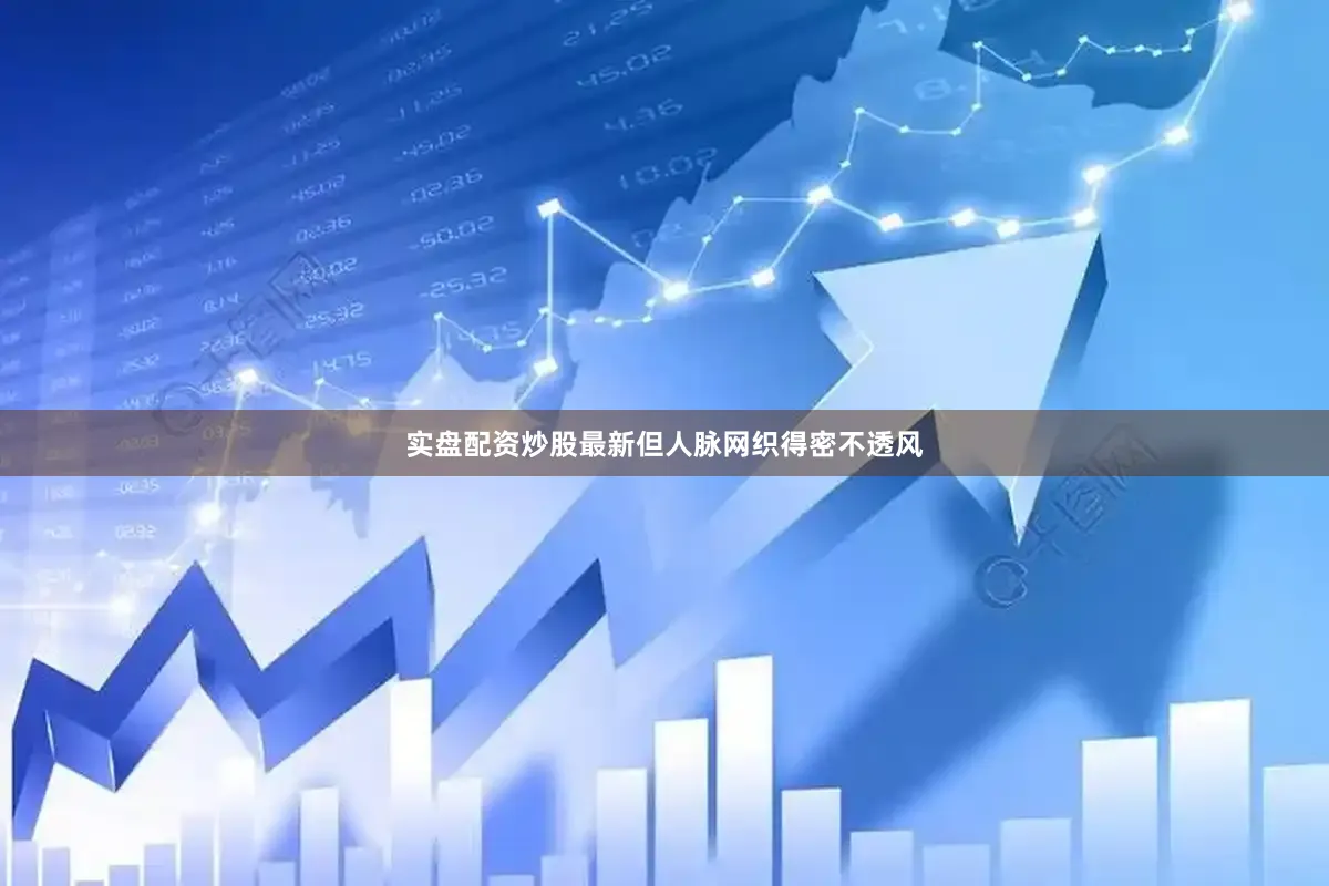 实盘配资炒股最新但人脉网织得密不透风