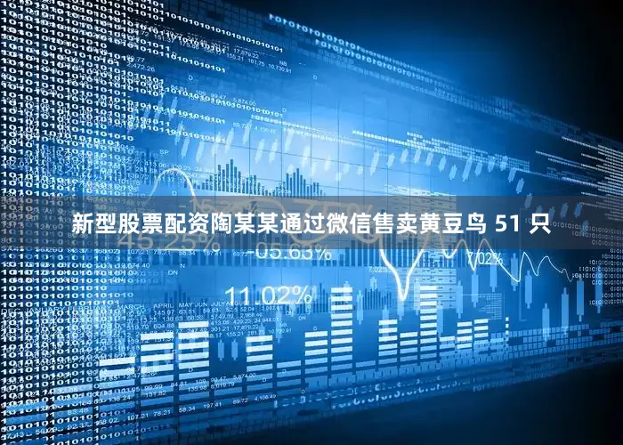 新型股票配资陶某某通过微信售卖黄豆鸟 51 只