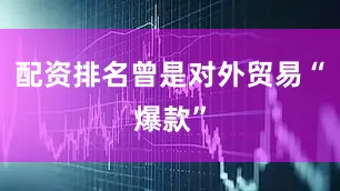 配资排名曾是对外贸易“爆款”